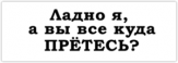 Abtibilduri auto "Ладно я, а вы все куда претесь?" Abtibilduri auto "Ладно я, а вы все куда претесь?"