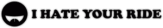 Autosticker pentru masina "I Hate Your Ride"